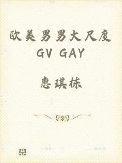 欧美男男大尺度GV GAY